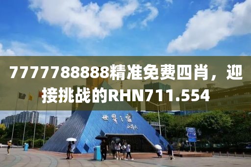 7777788888精准免费四肖，迎接挑战的RHN711.554
