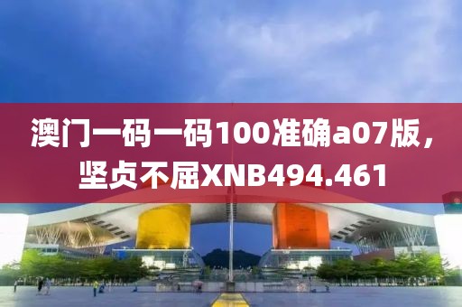 澳门一码一码100准确a07版，坚贞不屈XNB494.461