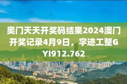 奥门天天开奖码结果2024澳门开奖记录4月9日，字迹工整GYI912.762