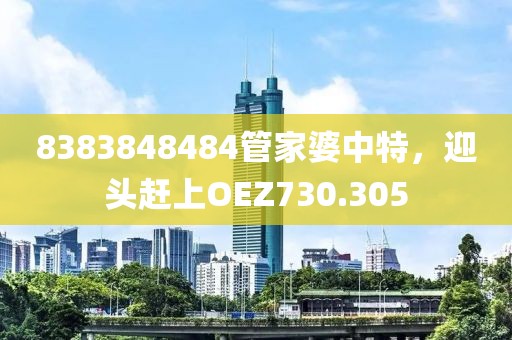 8383848484管家婆中特，迎头赶上OEZ730.305