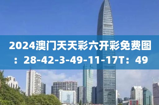 2024澳门天天彩六开彩免费图：28-42-3-49-11-17T：49