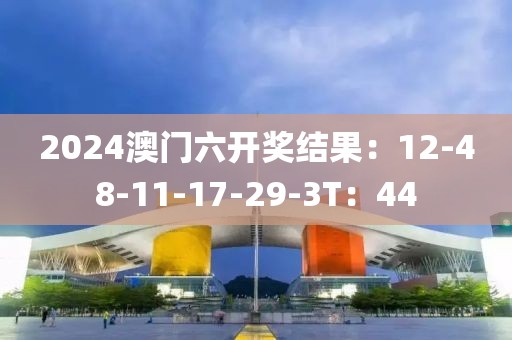 2024澳门六开奖结果：12-48-11-17-29-3T：44