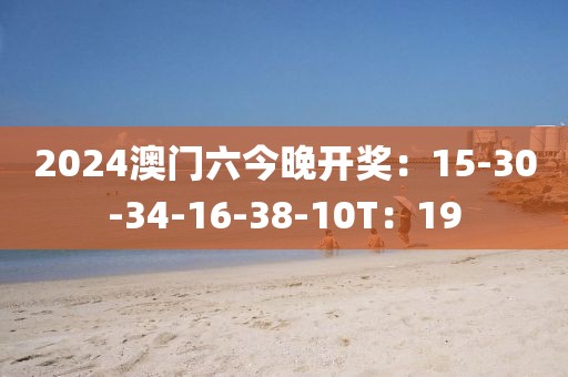 2024澳门六今晚开奖：15-30-34-16-38-10T：19