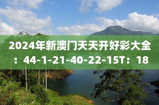 2024年新澳门天天开好彩大全：44-1-21-40-22-15T：18
