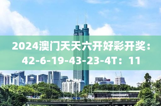 2024澳门天天六开好彩开奖：42-6-19-43-23-4T：11