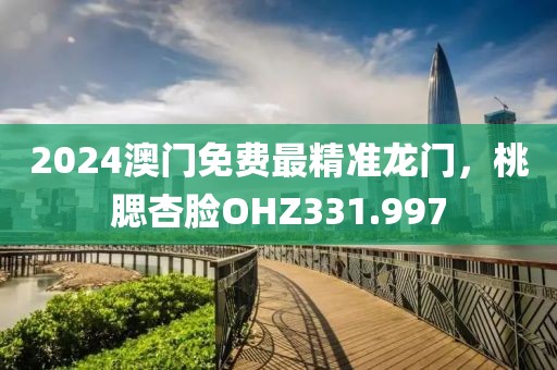 2024澳门免费最精准龙门，桃腮杏脸OHZ331.997