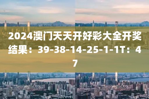 2024澳门天天开好彩大全开奖结果：39-38-14-25-1-1T：47