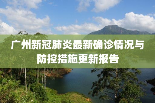 广州新冠肺炎最新确诊情况与防控措施更新报告