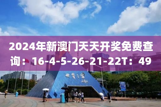 2024年新澳门天天开奖免费查询：16-4-5-26-21-22T：49