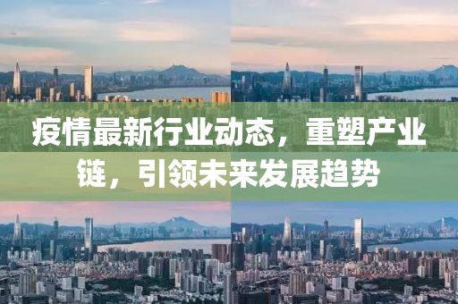疫情最新行业动态，重塑产业链，引领未来发展趋势