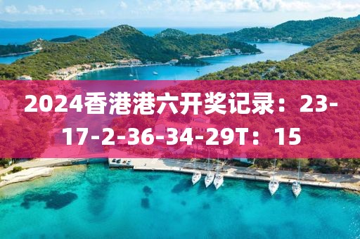 2024香港港六开奖记录：23-17-2-36-34-29T：15