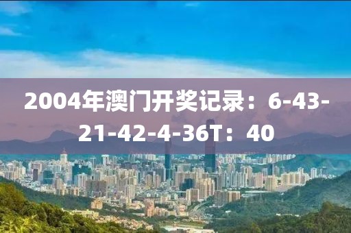 2004年澳门开奖记录：6-43-21-42-4-36T：40