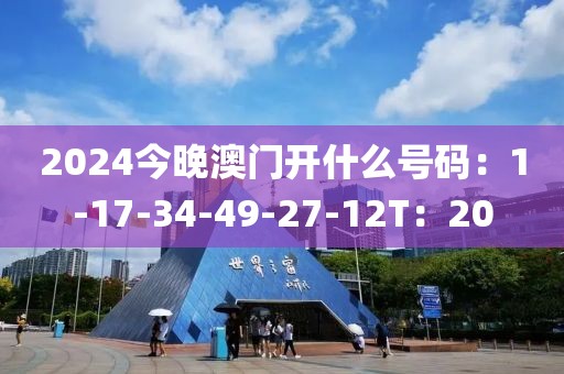 2024今晚澳门开什么号码：1-17-34-49-27-12T：20