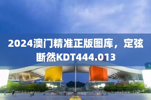 2024澳门精准正版图库，定弦断然KDT444.013