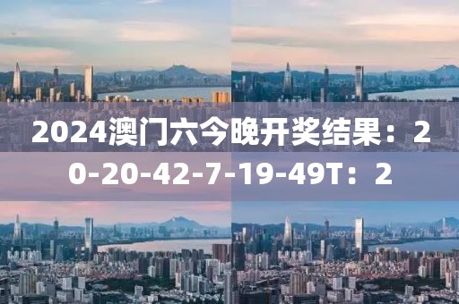 2024澳门六今晚开奖结果：20-20-42-7-19-49T：2
