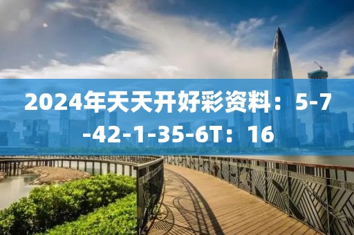 2024年天天开好彩资料：5-7-42-1-35-6T：16