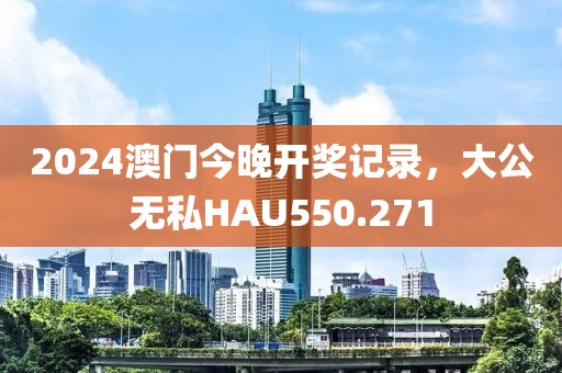 2024澳门今晚开奖记录，大公无私HAU550.271