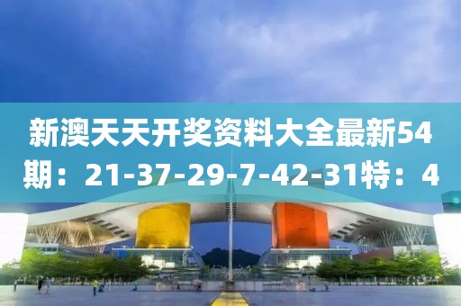 新澳天天开奖资料大全最新54期：21-37-29-7-42-31特：40