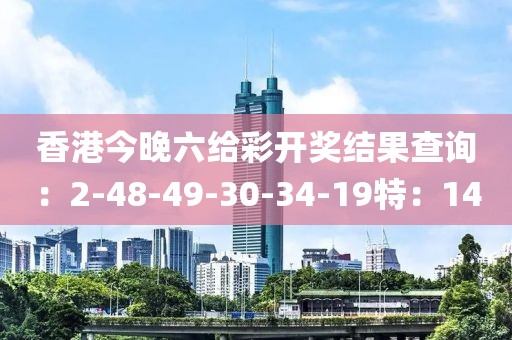 香港今晚六给彩开奖结果查询：2-48-49-30-34-19特：14