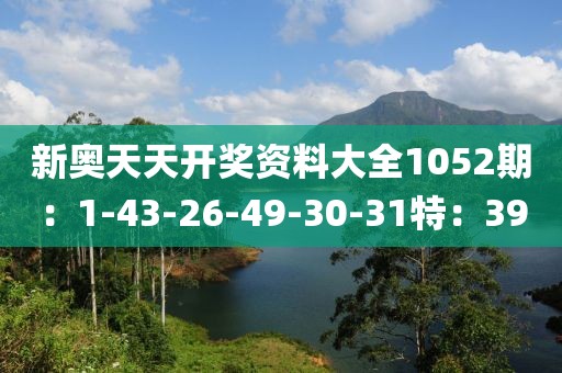 新奥天天开奖资料大全1052期：1-43-26-49-30-31特：39