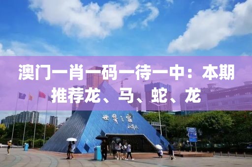 澳门一肖一码一待一中：本期推荐龙、马、蛇、龙