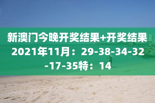 新澳门今晚开奖结果+开奖结果2021年11月：29-38-34-32-17-35特：14