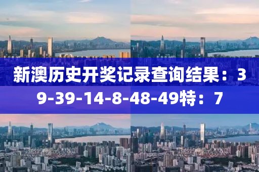 新澳历史开奖记录查询结果：39-39-14-8-48-49特：7
