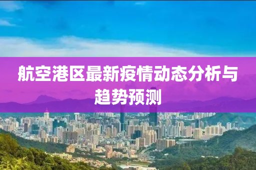航空港区最新疫情动态分析与趋势预测