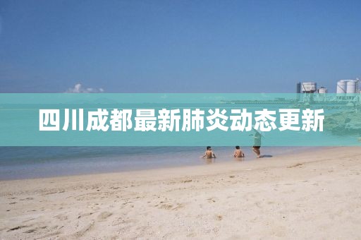 四川成都最新肺炎动态更新