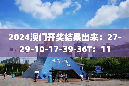 2024澳门开奖结果出来：27-29-10-17-39-36T：11