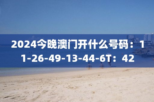 2024今晚澳门开什么号码：11-26-49-13-44-6T：42