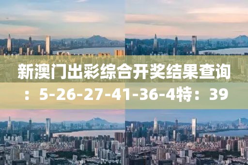 新澳门出彩综合开奖结果查询：5-26-27-41-36-4特：39