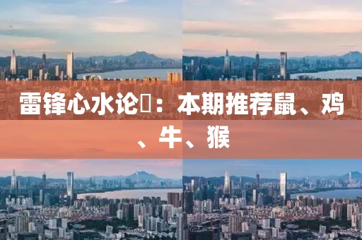 雷锋心水论枟：本期推荐鼠、鸡、牛、猴