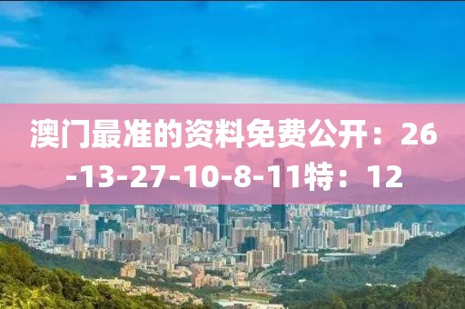 澳门最准的资料免费公开：26-13-27-10-8-11特：12