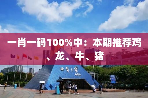 一肖一码100%中：本期推荐鸡、龙、牛、猪