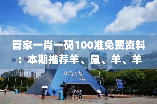 管家一肖一码100准免费资料：本期推荐羊、鼠、羊、羊