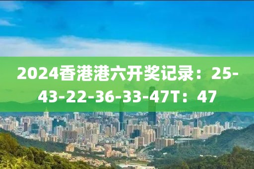 2024香港港六开奖记录：25-43-22-36-33-47T：47