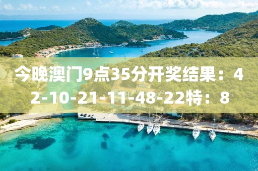 今晚澳门9点35分开奖结果：42-10-21-11-48-22特：8