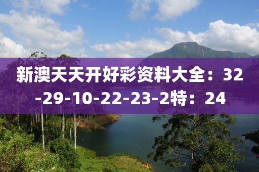 新澳天天开好彩资料大全：32-29-10-22-23-2特：24