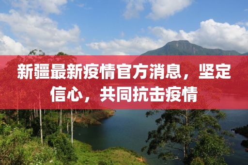 新疆最新疫情官方消息，坚定信心，共同抗击疫情