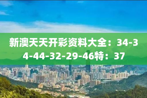 新澳天天开彩资料大全：34-34-44-32-29-46特：37