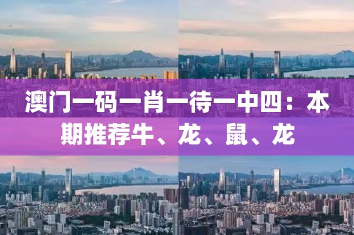 澳门一码一肖一待一中四：本期推荐牛、龙、鼠、龙