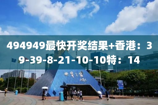 494949最快开奖结果+香港：39-39-8-21-10-10特：14