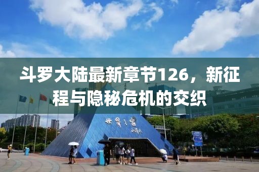 斗罗大陆最新章节126，新征程与隐秘危机的交织