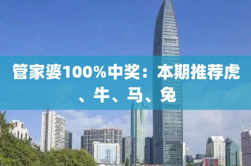 管家婆100%中奖：本期推荐虎、牛、马、兔
