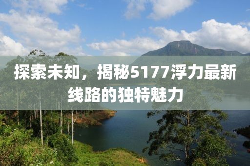 探索未知，揭秘5177浮力最新线路的独特魅力
