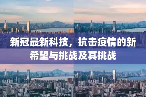 新冠最新科技，抗击疫情的新希望与挑战及其挑战