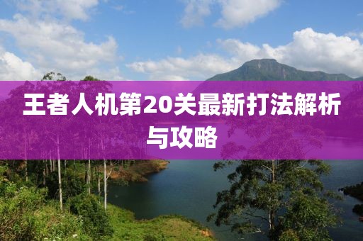 王者人机第20关最新打法解析与攻略
