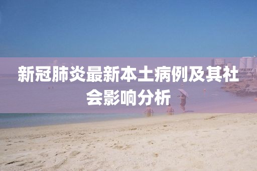 新冠肺炎最新本土病例及其社会影响分析