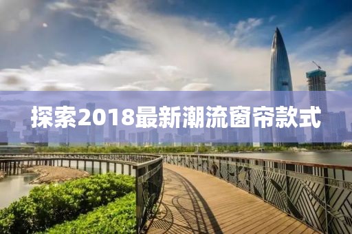 探索2018最新潮流窗帘款式